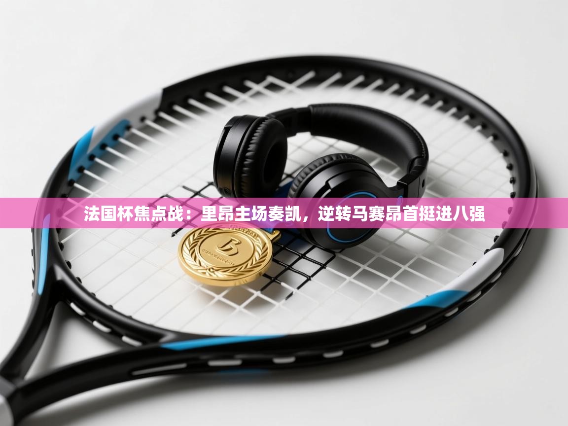 法国杯焦点战:里昂主场奏凯,逆转马赛昂首挺进八强 第2张