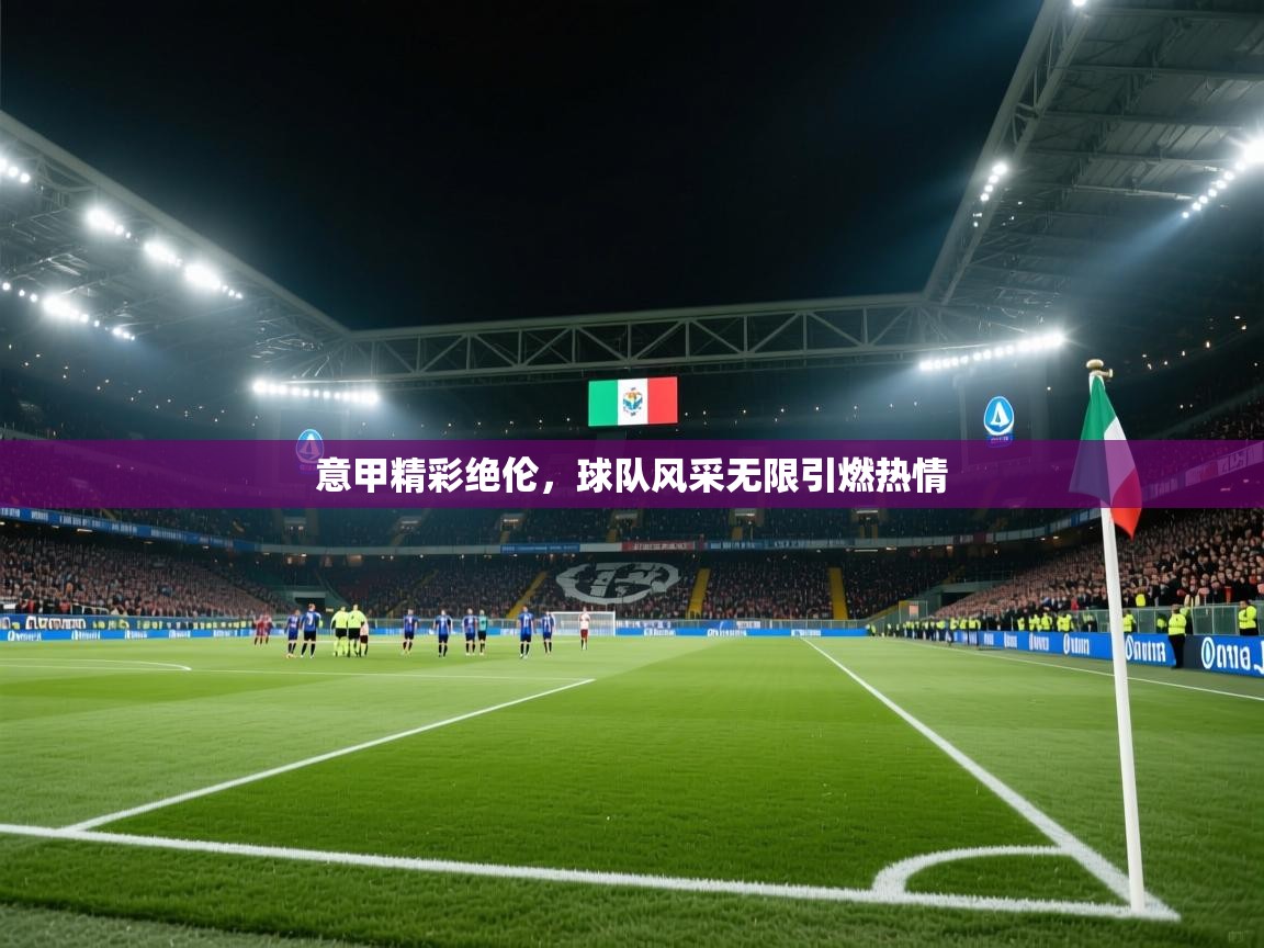 意甲精彩绝伦,球队风采无限引燃热情 第2张