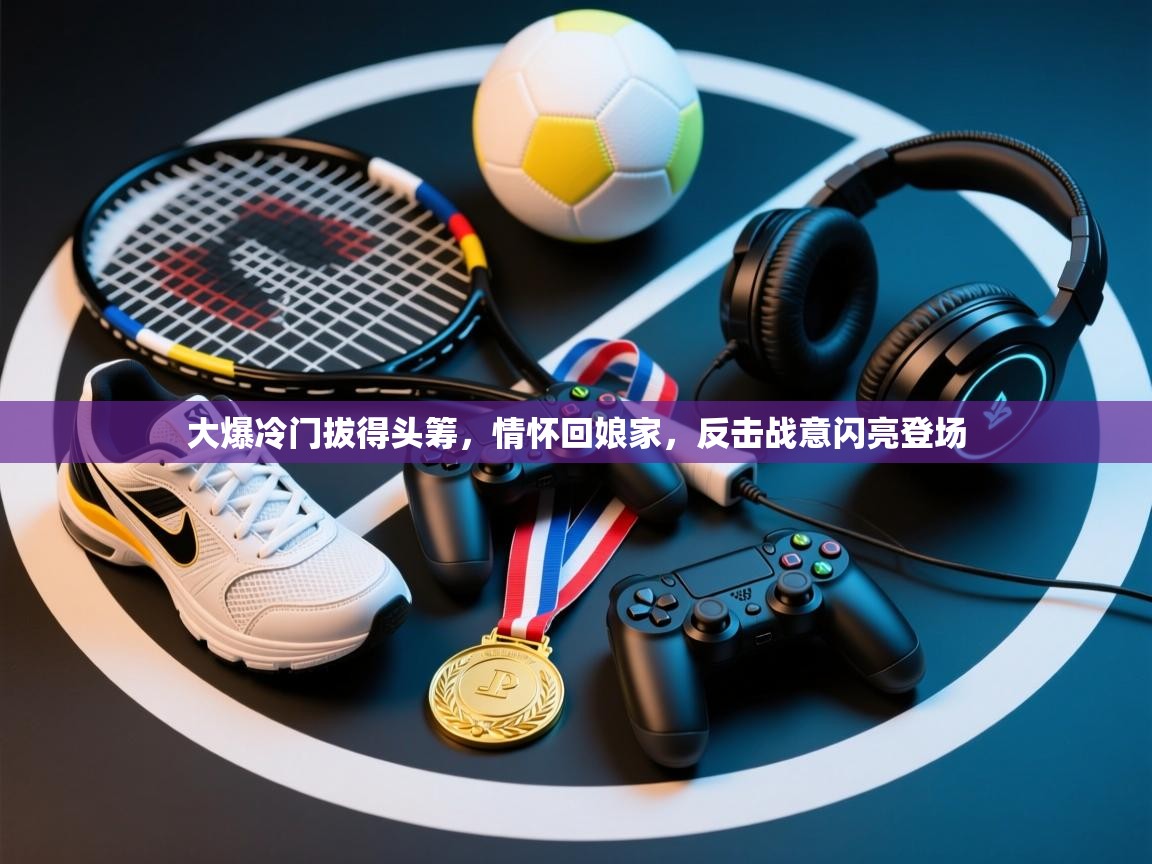 大爆冷门拔得头筹，情怀回娘家，反击战意闪亮登场  第1张