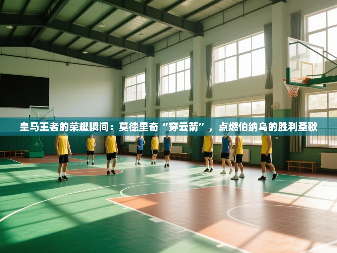 皇马王者的荣耀瞬间:莫德里奇“穿云箭”,点燃伯纳乌的胜利圣歌 第1张