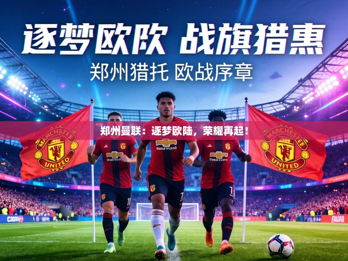 郑州曼联：逐梦欧陆，荣耀再起！  第1张